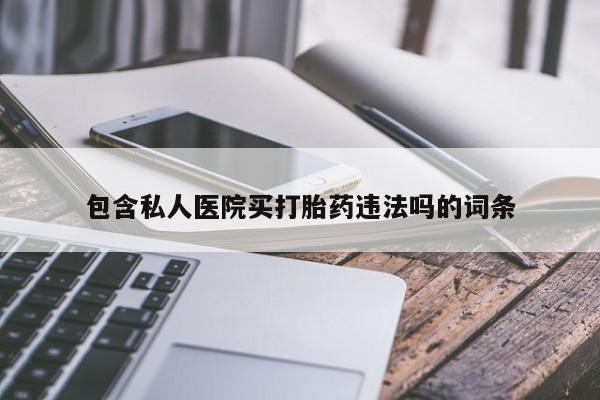 米非米索购买方式包含私人医院买打胎药违法吗的词条