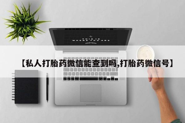 米非米索购买方式【私人打胎药微信能查到吗,打胎药微信号】