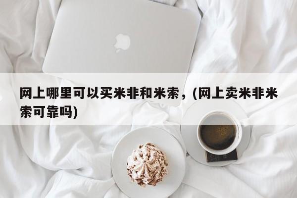 米非米索购买方式网上哪里可以买米非和米索，(网上卖米非米索可靠吗)