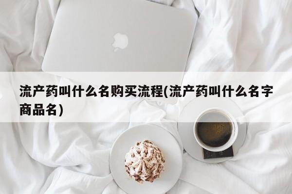 米非米索购买方式流产药叫什么名购买流程(流产药叫什么名字商品名)