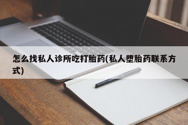 米非米索购买方式怎么找私人诊所吃打胎药(私人堕胎药联系方式)