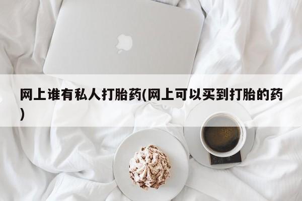 米非米索购买方式网上谁有私人打胎药(网上可以买到打胎的药)