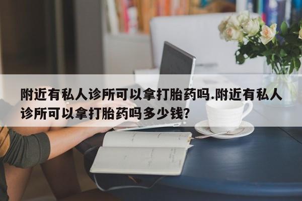 米非米索购买方式附近有私人诊所可以拿打胎药吗.附近有私人诊所可以拿打胎药吗多少钱？