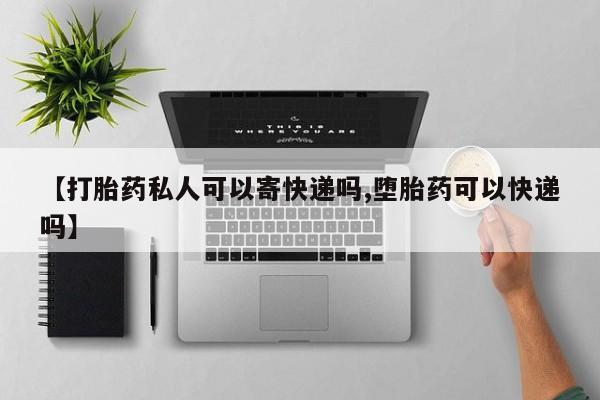 米非米索购买方式【打胎药私人可以寄快递吗,堕胎药可以快递吗】