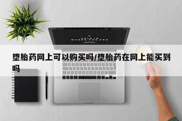 米非米索购买方式堕胎药网上可以购买吗/堕胎药在网上能买到吗