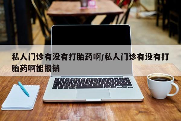 米非米索购买方式私人门诊有没有打胎药啊/私人门诊有没有打胎药啊能报销