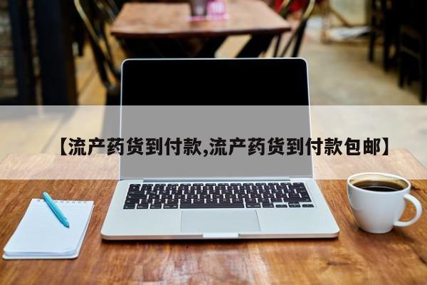 米非米索购买方式【流产药货到付款,流产药货到付款包邮】