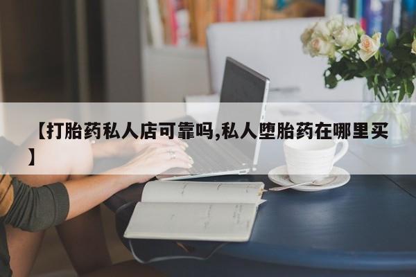 米非米索购买方式【打胎药私人店可靠吗,私人堕胎药在哪里买】