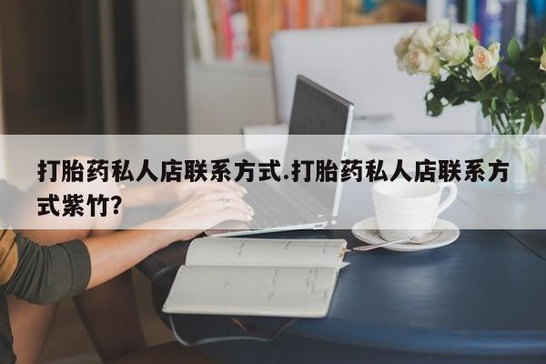 米非米索购买方式打胎药私人店联系方式.打胎药私人店联系方式紫竹？