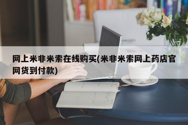 米非米索购买方式网上米非米索在线购买(米非米索网上药店官网货到付款)