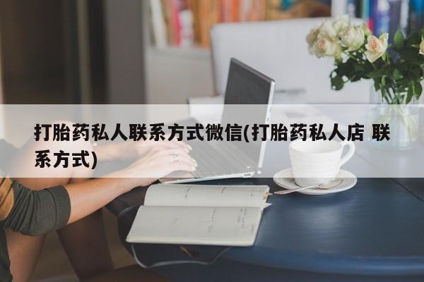 米非米索购买方式打胎药私人联系方式微信(打胎药私人店 联系方式)