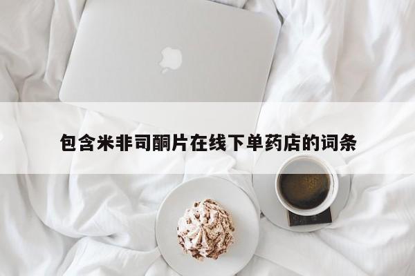 米非米索购买方式包含米非司酮片在线下单药店的词条