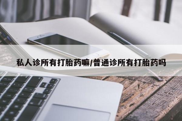 米非米索购买方式私人诊所有打胎药嘛/普通诊所有打胎药吗