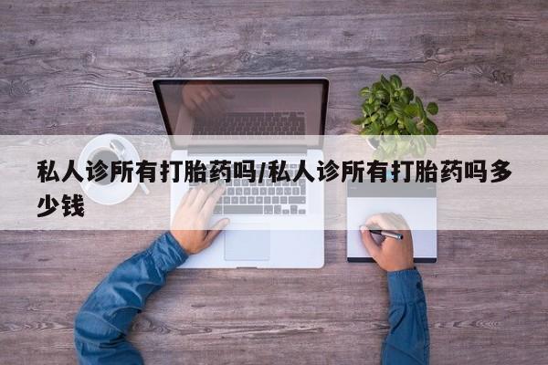 米非米索购买方式私人诊所有打胎药吗/私人诊所有打胎药吗多少钱