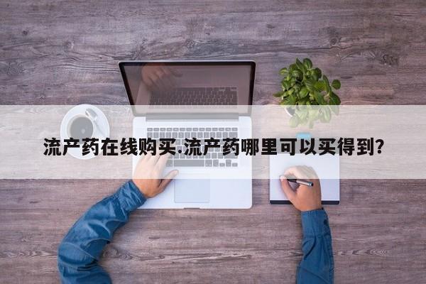 米非米索购买方式流产药在线购买.流产药哪里可以买得到？