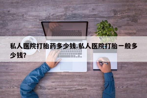 米非米索购买方式私人医院打胎药多少钱.私人医院打胎一般多少钱？