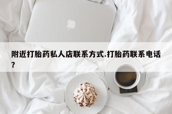 米非米索购买方式附近打胎药私人店联系方式.打胎药联系电话？