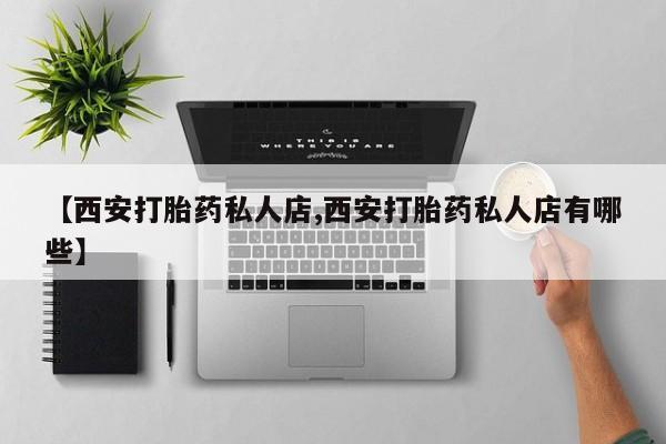 米非米索购买方式【西安打胎药私人店,西安打胎药私人店有哪些】