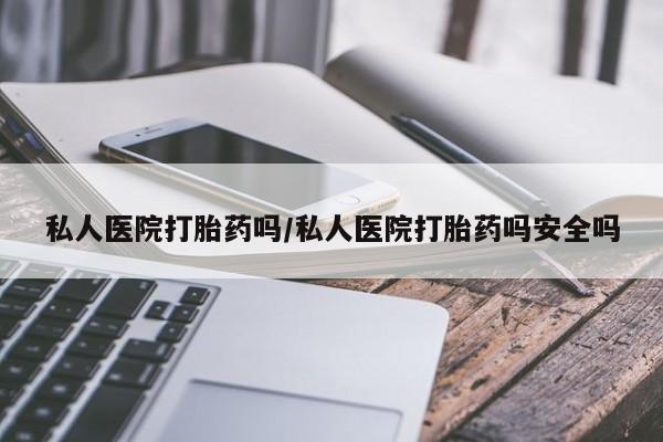 米非米索购买方式私人医院打胎药吗/私人医院打胎药吗安全吗