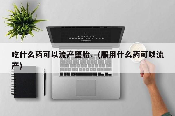 米非米索购买方式吃什么药可以流产堕胎、(服用什么药可以流产)
