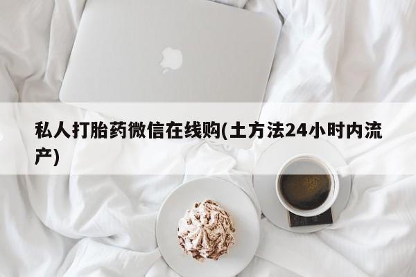 米非米索购买方式私人打胎药微信在线购(土方法24小时内流产)