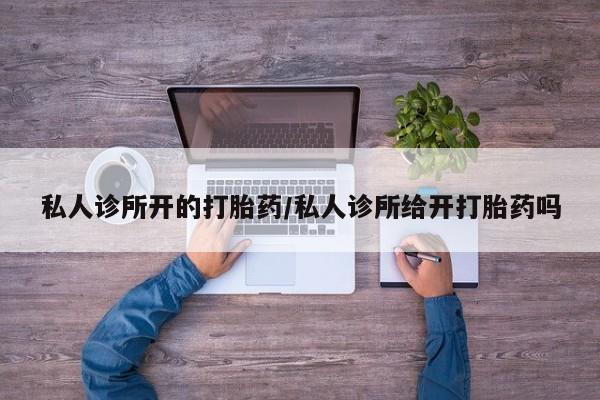 米非米索购买方式私人诊所开的打胎药/私人诊所给开打胎药吗