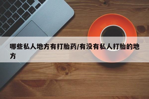 米非米索购买方式哪些私人地方有打胎药/有没有私人打胎的地方