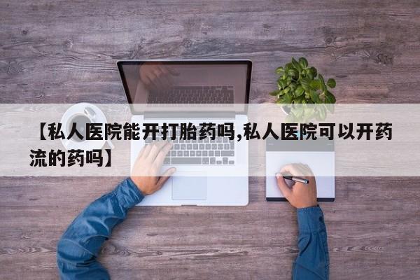 米非米索购买方式【私人医院能开打胎药吗,私人医院可以开药流的药吗】