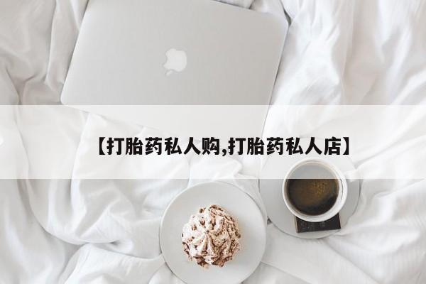 米非米索购买方式【打胎药私人购,打胎药私人店】