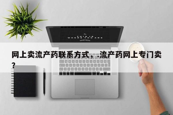 米非米索购买方式网上卖流产药联系方式，.流产药网上专门卖？