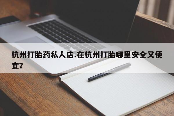 米非米索购买方式杭州打胎药私人店.在杭州打胎哪里安全又便宜？